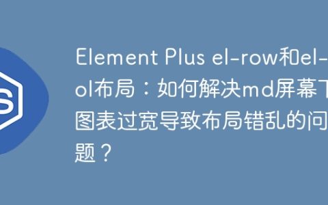 Element Plus el-row和el-col布局：如何解决md屏幕下图表过宽导致布局错乱的问题？