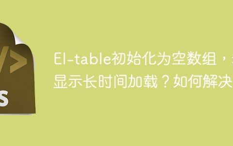 El-table初始化为空数组，却显示长时间加载？如何解决？