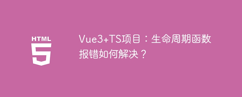 Vue3+TS项目:生命周期函数报错如何解决?