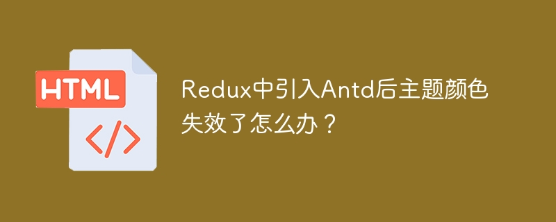 Redux中引入Antd后主题颜色失效了怎么办?