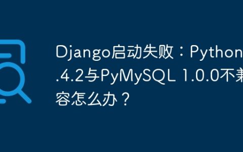 Django启动失败：Python 3.4.2与PyMySQL 1.0.0不兼容怎么办？