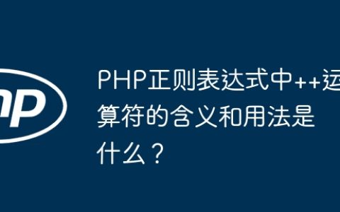 PHP正则表达式中++运算符的含义和用法是什么？