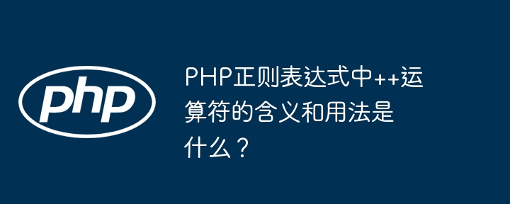 php正则表达式中++运算符的含义和用法是什么?