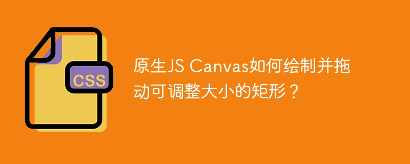 原生js canvas如何绘制并拖动可调整大小的矩形?
