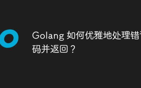 Golang 如何优雅地处理错误码并返回？