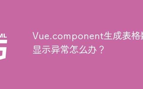 Vue.component生成表格数据显示异常怎么办？