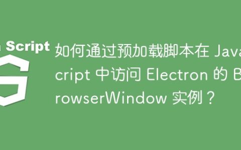如何通过预加载脚本在 JavaScript 中访问 Electron 的 BrowserWindow 实例？