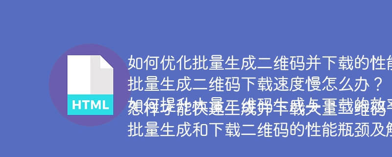 如何优化批量生成二维码并下载的性能?批量生成二维码下载速度慢怎么办?如何提升大量二维码生成与下载的效率?怎样才能快速生成并下载大量二维码?批量生成和下载二维码的性能瓶颈及解决方案是什么?