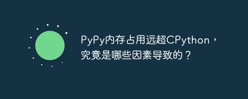 pypy内存占用远超cpython,究竟是哪些因素导致的?