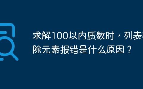 求解100以内质数时，列表移除元素报错是什么原因？
