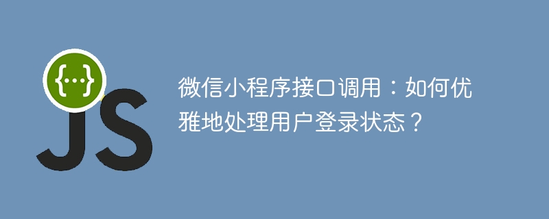 微信小程序接口调用:如何优雅地处理用户登录状态?