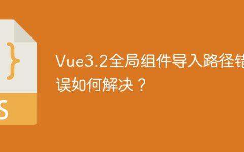 Vue3.2全局组件导入路径错误如何解决？