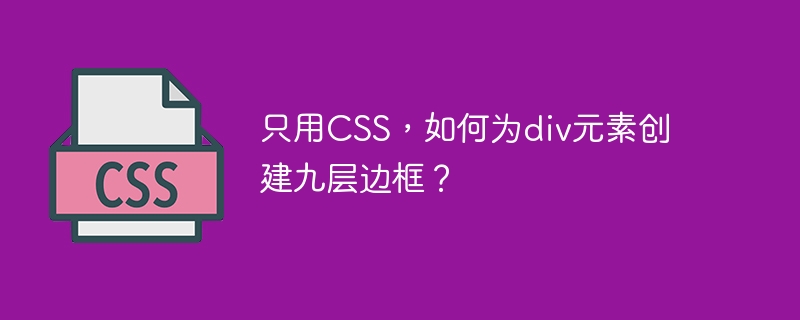 只用css,如何为div元素创建九层边框?