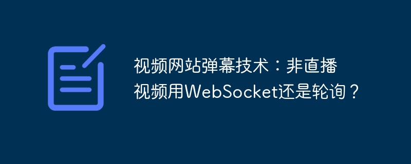 视频网站弹幕技术:非直播视频用websocket还是轮询?