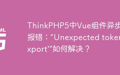 ThinkPHP5中Vue组件异步加载报错：“Unexpected token 'export'”如何解决？