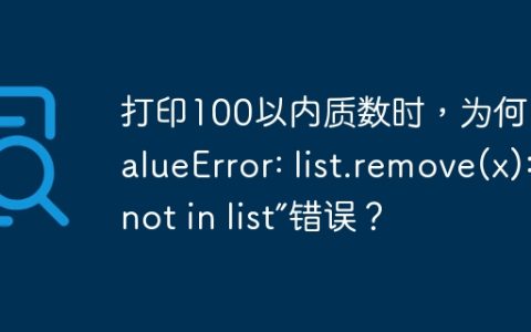 打印100以内质数时，为何出现“ValueError: list.remove(x): x not in list”错误？