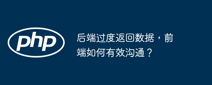 后端过度返回数据,前端如何有效沟通?
