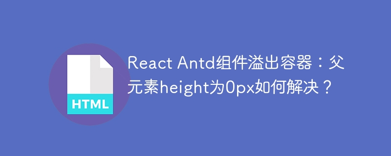 React Antd组件溢出容器:父元素height为0px如何解决?