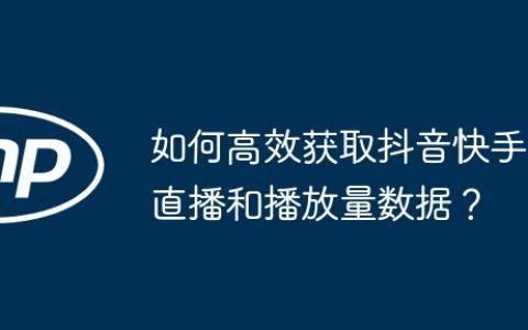 如何高效获取抖音快手直播和播放量数据？