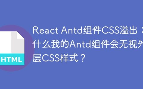 React Antd组件CSS溢出：为什么我的Antd组件会无视外层CSS样式？