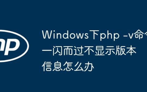 Windows下php -v命令一闪而过不显示版本信息怎么办