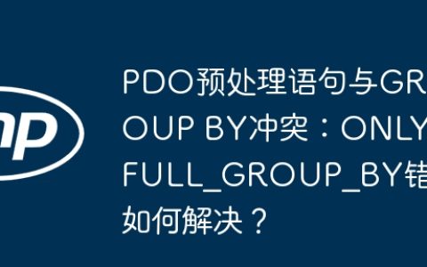 PDO预处理语句与GROUP BY冲突：ONLY_FULL_GROUP_BY错误如何解决？