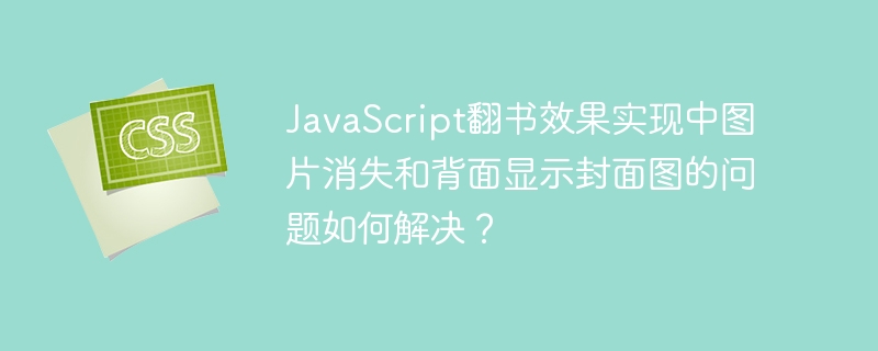 javascript翻书效果实现中图片消失和背面显示封面图的问题如何解决?