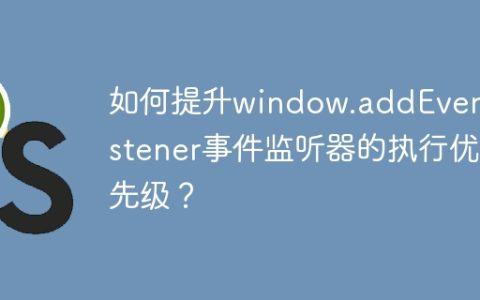 如何提升window.addEventListener事件监听器的执行优先级？