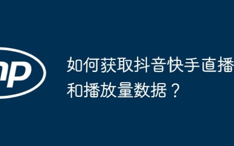如何获取抖音快手直播和播放量数据？