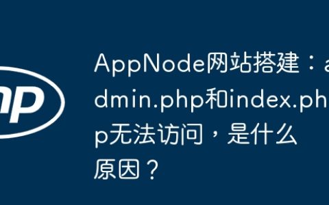 AppNode网站搭建：admin.php和index.php无法访问，是什么原因？