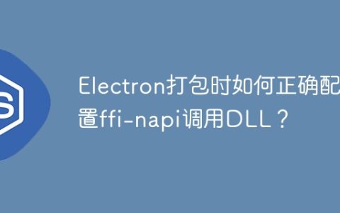 Electron打包时如何正确配置ffi-napi调用DLL？