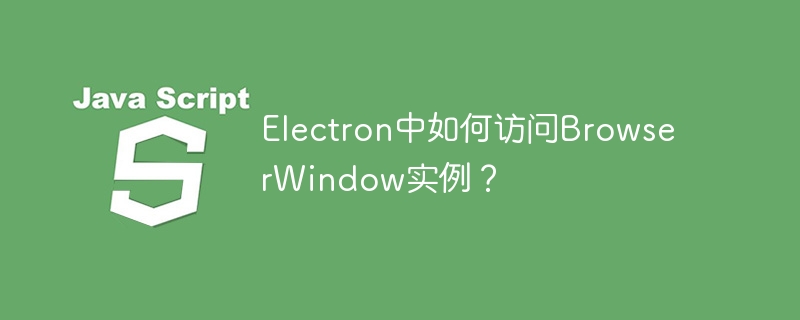 electron中如何访问browserwindow实例?