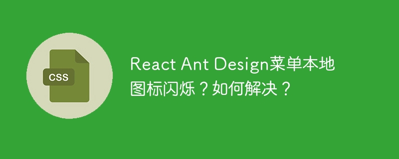 React Ant Design菜单本地图标闪烁?如何解决?