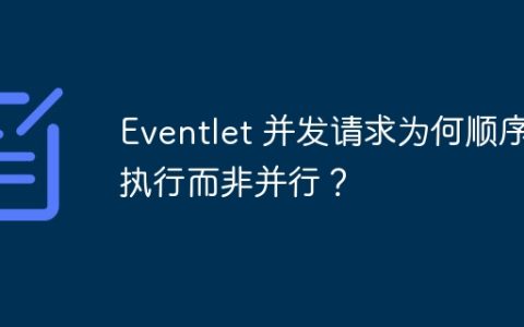 Eventlet 并发请求为何顺序执行而非并行？