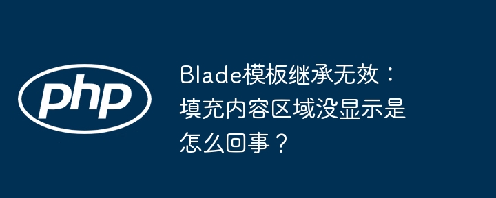 blade模板继承无效:填充内容区域没显示是怎么回事?