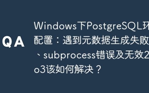 Windows下PostgreSQL环境配置：遇到元数据生成失败、subprocess错误及无效2to3该如何解决？