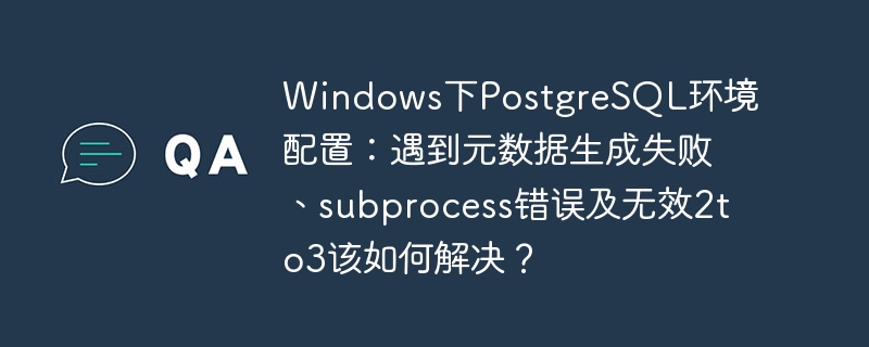 windows下postgresql环境配置:遇到元数据生成失败、subprocess错误及无效2to3该如何解决?