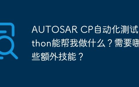AUTOSAR CP自动化测试：Python能帮我做什么？需要哪些额外技能？