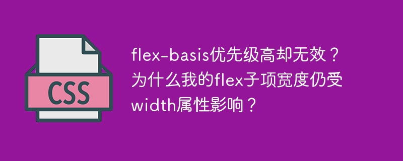 flex-basis优先级高却无效?为什么我的flex子项宽度仍受width属性影响?