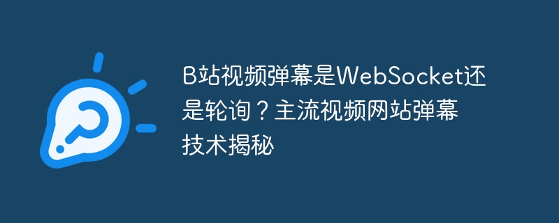 b站视频弹幕是websocket还是轮询?主流视频网站弹幕技术揭秘
