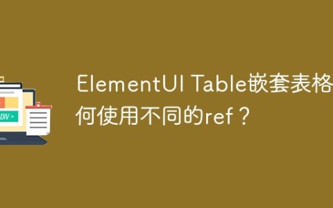 ElementUI Table嵌套表格如何使用不同的ref？