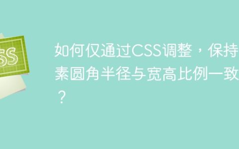 如何仅通过CSS调整，保持元素圆角半径与宽高比例一致？