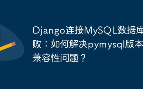 Django连接MySQL数据库失败：如何解决pymysql版本兼容性问题？