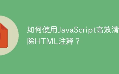如何使用JavaScript高效清除HTML注释？