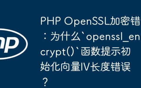 PHP OpenSSL加密错误：为什么`openssl_encrypt()`函数提示初始化向量IV长度错误？