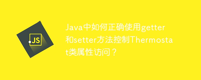 java中如何正确使用getter和setter方法控制thermostat类属性访问?