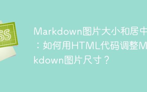 Markdown图片大小和居中：如何用HTML代码调整Markdown图片尺寸？