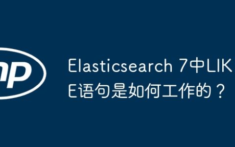 Elasticsearch 7中LIKE语句是如何工作的？