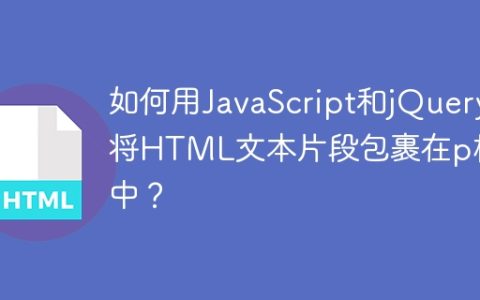 如何用JavaScript和jQuery将HTML文本片段包裹在p标签中？