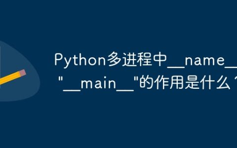 Python多进程中__name__ == "__main__"的作用是什么？